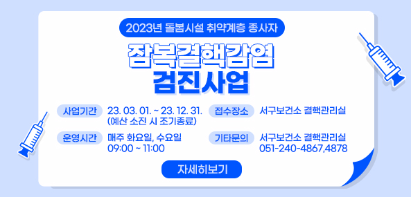 2023년 돌봄시설 취약계층 종사자
잠복결핵감염 검진사업
사업기간 23.03.01~23.12.31(예산소진시조기종료)
운영시간 매주 화요일, 수요일 09:00~11:00
접수장소 서구보건소 결핵관리실
기타문의 서구보건소 결핵관리실 051-240-4867,4878
자세히보기