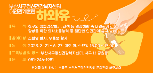 부산서구정신건강복지센터
대인관계훈련
하와유
목적 : 친구와 영화감상하기, 산책 등 일상생활 속 대인관계 기술향상을 위한 의사소통능력 등 원만한 인간관께 유지 방법 습득
참여대상 : 조현병 환자, 우울증 환자
일정 : 2023.3.21~6.27. 매주 화, 수요일 14:00~17:00
교육방법 및 장소: 부산서구정신건강복지센터 서구 내 공원등
문의:051-246-1981
참여를 희망하시는 분들은 부산서구정신건강에 문의전화 해주세요