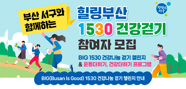 부산 서구와 함께하는 힐링부산 1530 건강걷기 참여자 모집 BIG 1530 건강나눔 걷기 챌린지 & 운동더하기, 건강더하기 프로그램
BIG(Busan Is Good) 1530 건강나눔 걷기 챌린지 안내