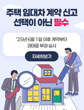 주택 임대차 계약 신고 선택이 아닌 필수
'25년 6월 1일 이후 계약부터 과태료 부과 실시
자세히보기