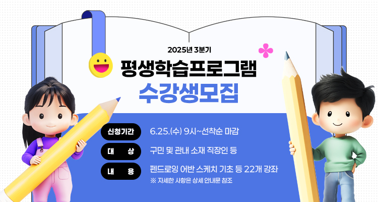 2025년 3분기 평생학습프로그램 수강생 모집 / -신청기간: 6. 25.(수) 9시 ~ 선착순 마감 / -대    상: 구민 및 관내 소재 직장인 등 / -내    용: 펜드로잉 어반스케치 기초 등 22개 강좌 /  ※ 자세한 사항은 상세 안내문 참조