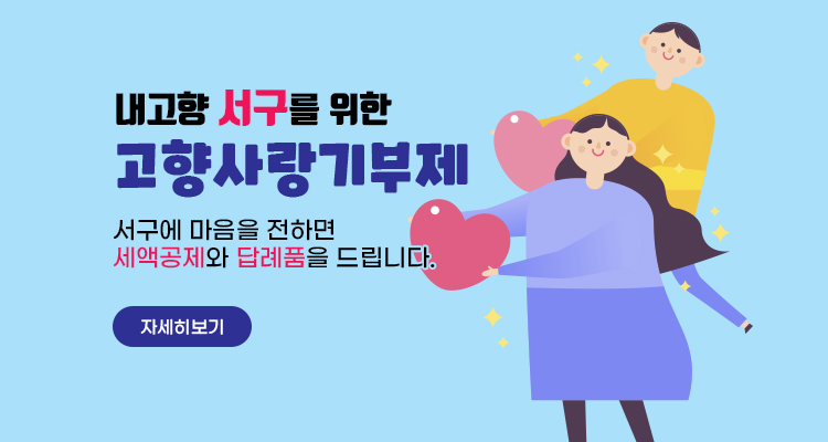 내고향 서구를 위한 고향사랑기부제 / 서구에 마음을 전하면 세액공제와 답례품을 드립니다. / 자세히보기
