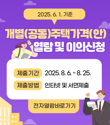 2025. 6. 1. 기준
개별(공동)주택가격(안) 열람 및
의견제출
제출기간: 2025. 8. 6. ~ 8. 25.
제출방법: 인터넷 및 서면제출

전자열람바로가기