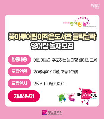 꽃마루어린이작은도서관 들락날락 영어랑 놀자 모집
-활동내용: 어린이들이 주도하는 놀이형 원어민 교육
-모집인원: 20명(유아10명, 초등10명)
-모집일시: 25.8.11.(월) 9:00
자세히보기