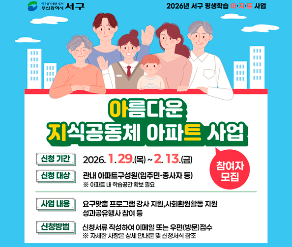 2026년 평생학습 아지트 사업 참여자 모집
-신청기간: 1. 29.(목) ~ 2. 13.(금)
-대    상: 관내 아파트구성원(입주민, 종사자 등)
-내    용: 요구맞춤 프로그램 강사 지원, 사회환원 활동 지원, 성과공유 행사 참여 등
-신청방법: 신청서류 작성하여 이메일 또는 우편(방문)접수
※ 자세한 사항은 상세 안내문 및 신청서식 참조