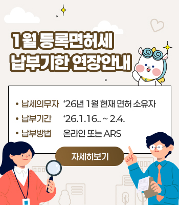 1월 등록면허세 납부기한 연장안내
납세의무자: ‘26년 1월 현재 면허 소유자
납부기간: ‘26.1.16.. ~ 2.4.
납부방법: 온라인 또는 ARS
‘자세히보기 버튼 위치’