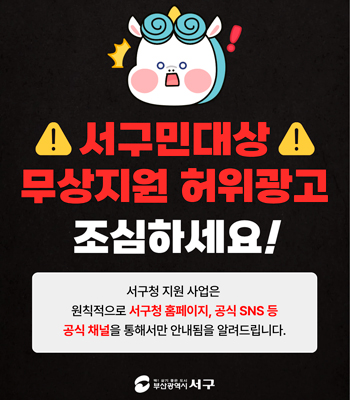 서구민대상 무상지원 허위광고 조심하세요!
서구청 지원 사업은 원칙적으로 서구청 홈페이지, 공식 SNS 등 공식 채널을 통해서만 안내됨을 알려드립니다.