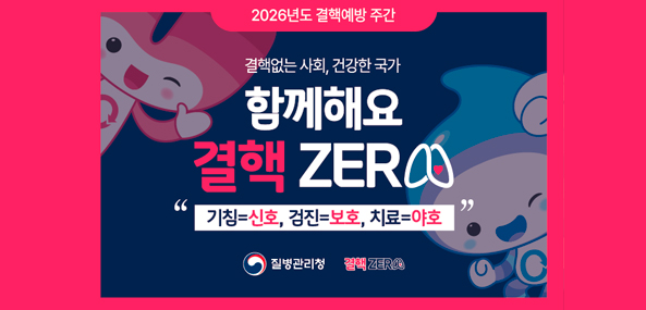 2026년도 결핵예방 주간
결핵없는 사회, 건강한 국가
함께해요 결핵 ZERO
기침=신호, 검진=보호, 치료=야호