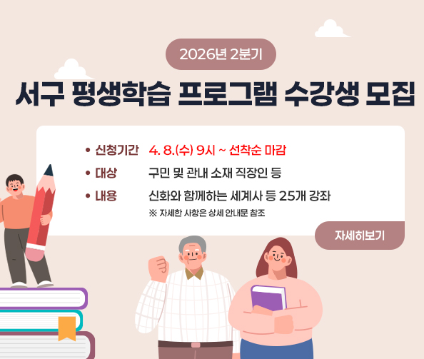 2026년 2분기 평생학습프로그램 수강생 모집
-신청기간: 4. 8.(수) 9시 ~ 선착순 마감
-대    상: 구민 및 관내 소재 직장인 등
-내    용: 신화와 함께하는 세계사 등 25개 강좌
※ 자세한 사항은 상세 안내문 참조