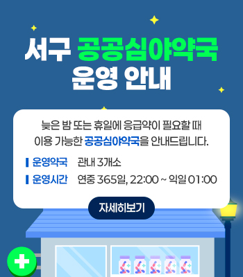 서구 공공심야약국 운영안내
늦은 밤 또는 휴일에 응급약이 필요할 때
이용 가능한 공공심야약국을 안내드립니다.
운영약국 관내 3개소
운영시간 연중 365일, 22:00 ~ 익일 01:00
자세히보기