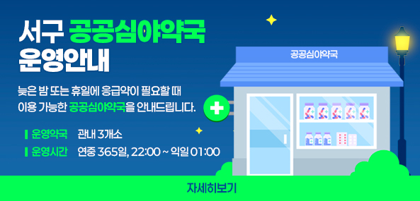 서구 공공심야약국 운영안내
늦은 밤 또는 휴일에 응급약이 필요할 때
이용 가능한 공공심야약국을 안내드립니다.
운영약국 관내 3개소
운영시간 연중 365일, 22:00 ~ 익일 01:00
자세히보기