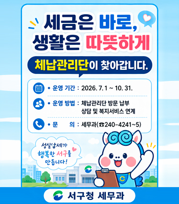 세금은 바로, 생활은 따뜻하게
체납관리단이 찾아갑니다.
운영기간 : 2026. 7. 1 ~ 10. 31.
운영방법 : 체납관리단 방문 납부 상담 및 복지서비스 연계
문의 : 세무과(☎240-4241~5)
성실납세가 행복한 서구를 만듭니다!
서구청 세무과