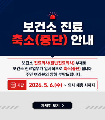 보건소 진료 축소(중단) 안내
보건소 진료의사(일반진료의사) 부재로 보건소 진료업무가 일시적으로 축소(중단) 됩니다. 주민 여러분의 양해 부탁드립니다.
기간 2026. 5. 6.(수) ~ 의사 채용 시까지
자세히보기