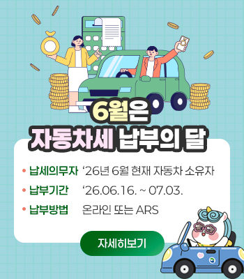 6월은 자동차세 납부의 달’
납세의무자: ‘26년 6월 현재 자동차 소유자
납부기간: ‘26.06.16. ~ 07.03.
납부방법: 온라인 또는 ARS

자세히보기