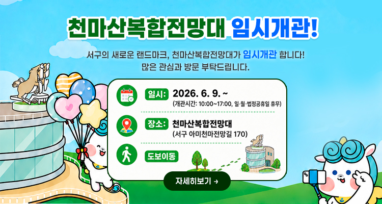 천마산복합전망대 임시개관!
서구의 새로운 랜드마크, 천마산복합전망대가 임시개관합니다! 많은 관심과 방문 부탁드립니다.
일시 : 2026. 6. 9. ~ (개관시간 : 10:00 ~ 17:00, 일,월,법정공휴일 휴무)
장소 : 천만산복합전망대 (서구아미천마전망길 170)
도보이동
자세히보기