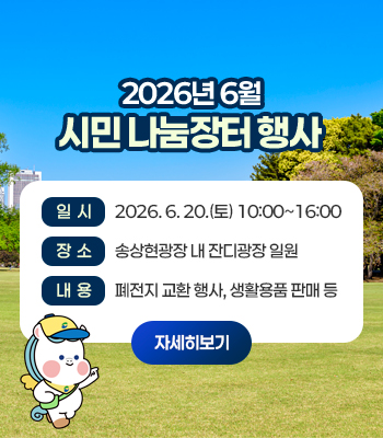 2026년 6월 시민 나눔장터 행사
일시 : 2026. 6. 20.(토) 10:00 ~ 16:00
장소 : 송상현광장 내 잔디광장 일원
내용 : 폐전지 교환 행사, 생활용품 판매 등
자세히보기