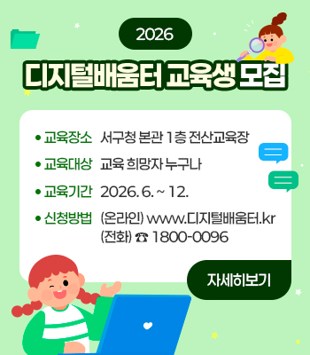 2026 디지털배움터 교육생 모집
교육장소 : 서구청 본관 1층 전산교육장
교육대상 : 교육 희망자 누구나
교육기간 : 2026. 6. ~ 12.
신청방법 : (온라인) www.디지털배움터.kr / (전화) ☎ 1800-0096
자세히보기