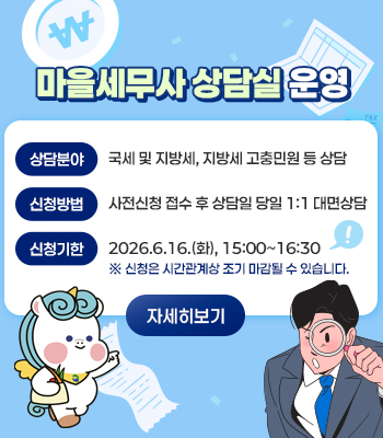 마을세무사 상담실 운영
상담분야: 국세 및 지방세, 지방세 고충민원 등 상담
신청방법: 사전신청 접수 후 상담일 당일 1:1 대면상담
신청기한 2026.6.16.(화), 15:00~16:30
※ 신청은 시간관계상 조기 마감될 수 있습니다.
자세히보기