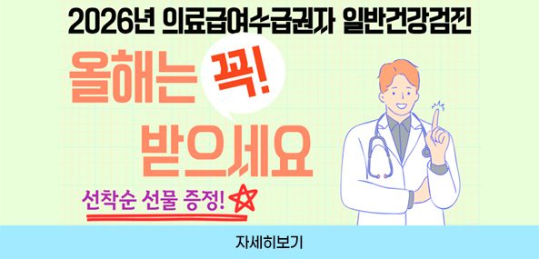 2026년 의료급여수급권자 일반건강검진
올해는 꼭! 받으세요
선착순 선물 증정
자세히보기